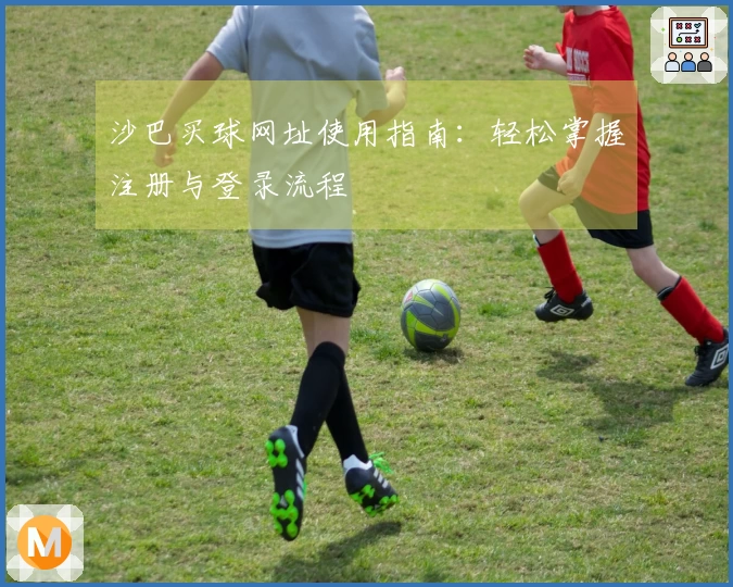 沙巴买球网址使用指南:轻松掌握注册与登录流程