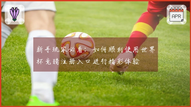 新手玩家必看：如何顺利使用世界杯竞猜注册入口进行精彩体验