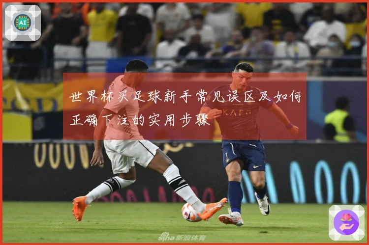世界杯买足球新手常见误区及如何正确下注的实用步骤