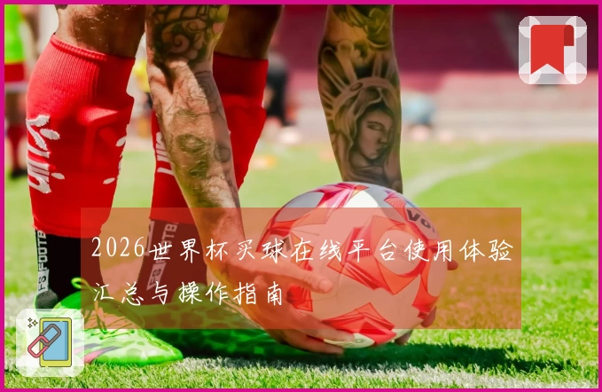2026世界杯买球在线平台使用体验汇总与操作指南