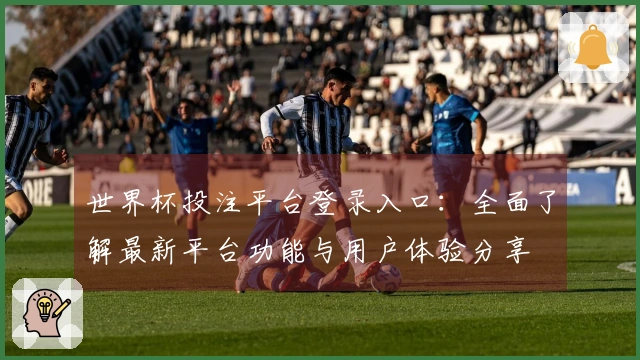 世界杯投注平台登录入口：全面了解最新平台功能与用户体验分享