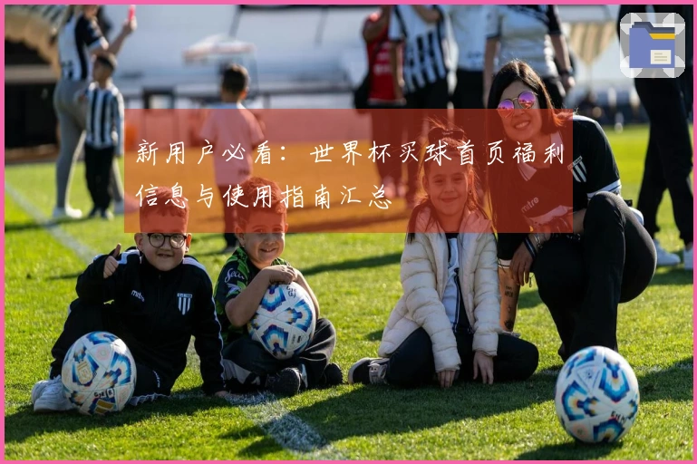 新用户必看：世界杯买球首页福利信息与使用指南汇总