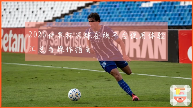 2026世界杯买球在线平台使用体验汇总与操作指南