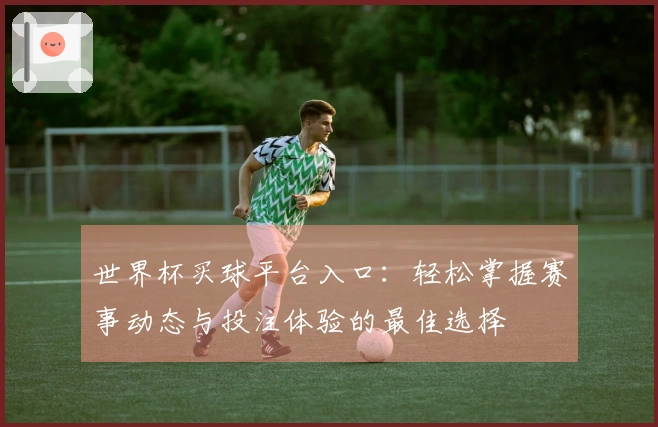 世界杯买球平台入口：轻松掌握赛事动态与投注体验的最佳选择