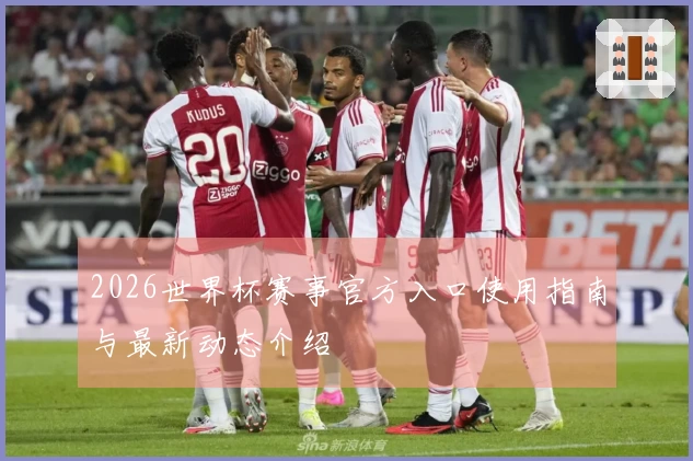 2026世界杯赛事官方入口使用指南与最新动态介绍