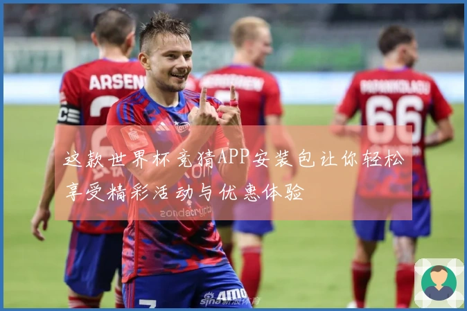 这款世界杯竞猜APP安装包让你轻松享受精彩活动与优惠体验