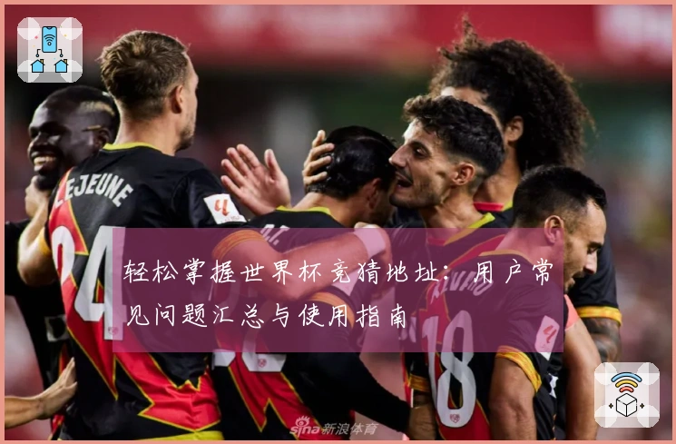 轻松掌握世界杯竞猜地址：用户常见问题汇总与使用指南