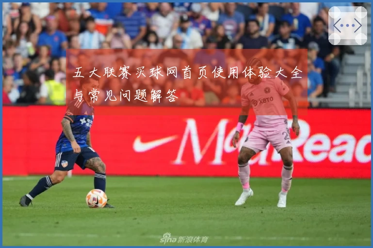 五大联赛买球网首页使用体验大全与常见问题解答