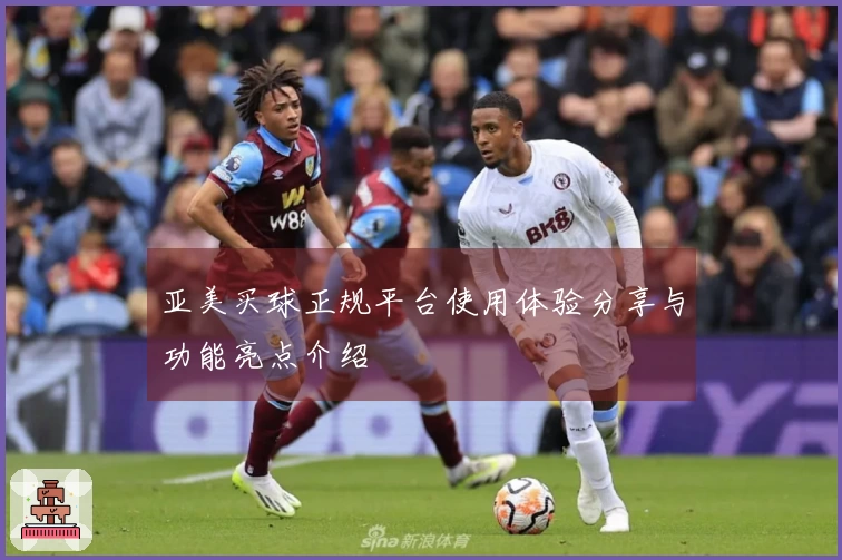 亚美买球正规平台使用体验分享与功能亮点介绍