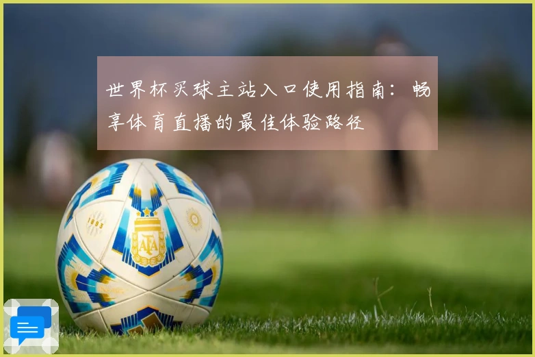 世界杯买球主站入口使用指南：畅享体育直播的最佳体验路径