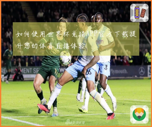 如何使用世界杯竞猜APP官方下载提升您的体育直播体验