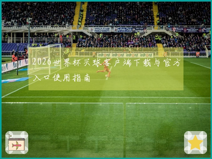 2026世界杯买球客户端下载与官方入口使用指南