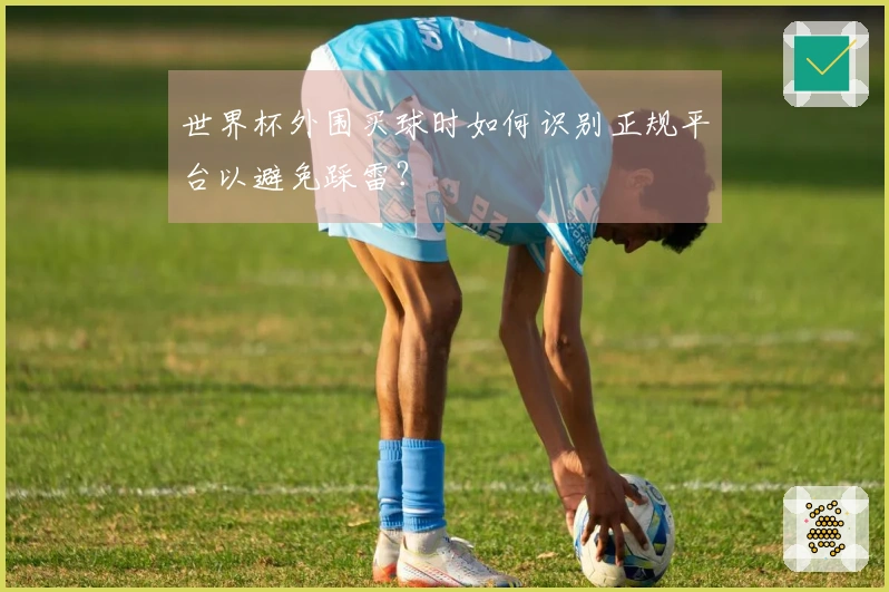 世界杯外围买球时如何识别正规平台以避免踩雷？