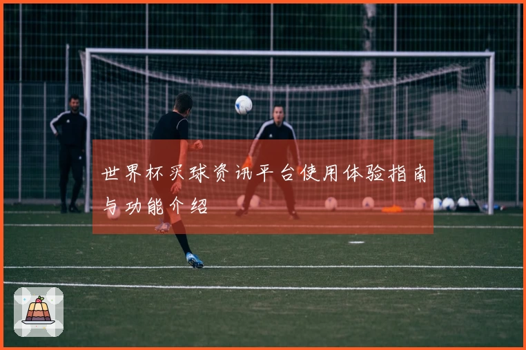 世界杯买球资讯平台使用体验指南与功能介绍