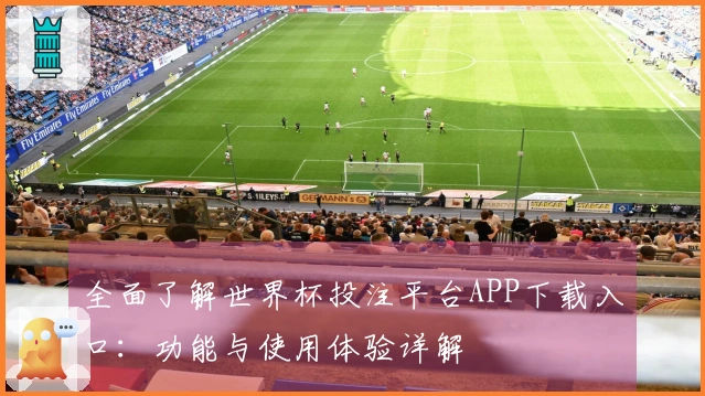 全面了解世界杯投注平台APP下载入口：功能与使用体验详解