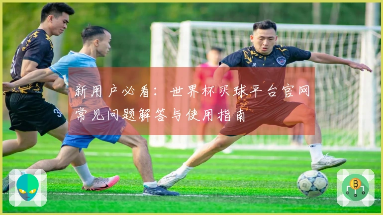 新用户必看：世界杯买球平台官网常见问题解答与使用指南