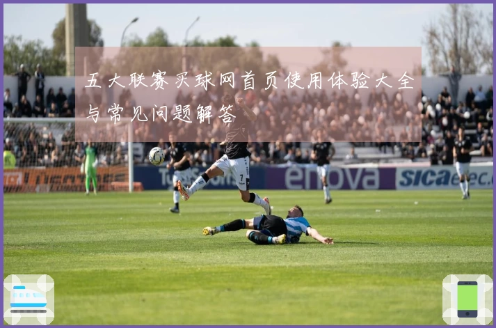 五大联赛买球网首页使用体验大全与常见问题解答